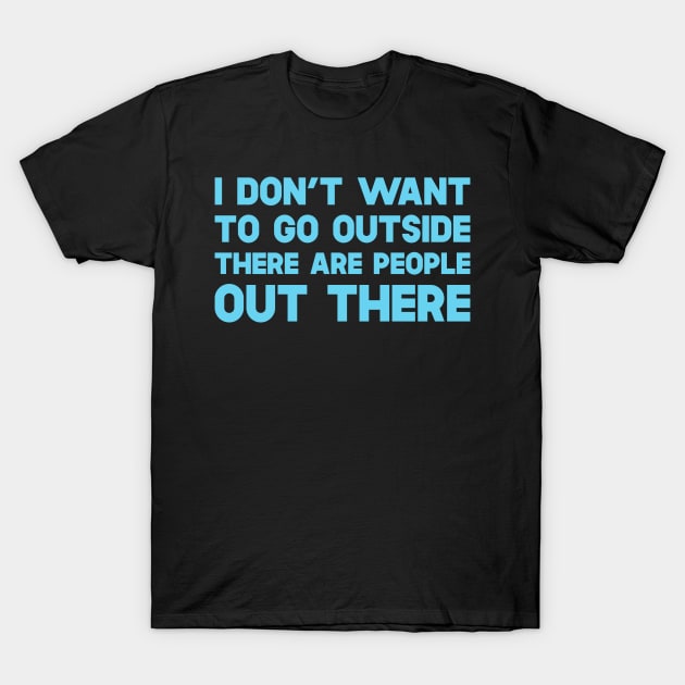 I Don't Want To Go Outside There Are People Outside T-Shirt by SusurrationStudio